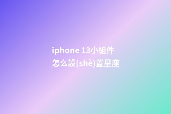 iphone 13小組件怎么設(shè)置星座-第1張-星座運(yùn)勢(shì)-玄機(jī)派